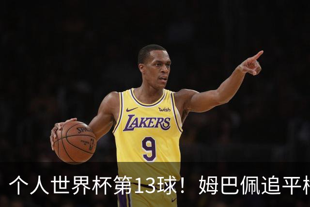 个人世界杯第13球！姆巴佩追平梅西 只差克洛泽纪录3球