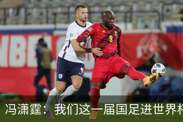 冯潇霆：我们这一届国足进世界杯机会挺大的 尽力了但确实有差距