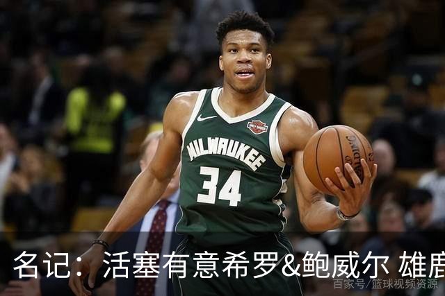 名记：活塞有意希罗&鲍威尔 雄鹿有意交易前者 热火难以留下后者