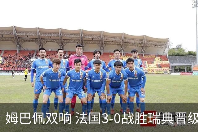姆巴佩双响 法国3-0战胜瑞典晋级16强