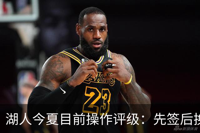 湖人今夏目前操作评级：先签后换引进凯斯勒A 给里夫斯大合同A