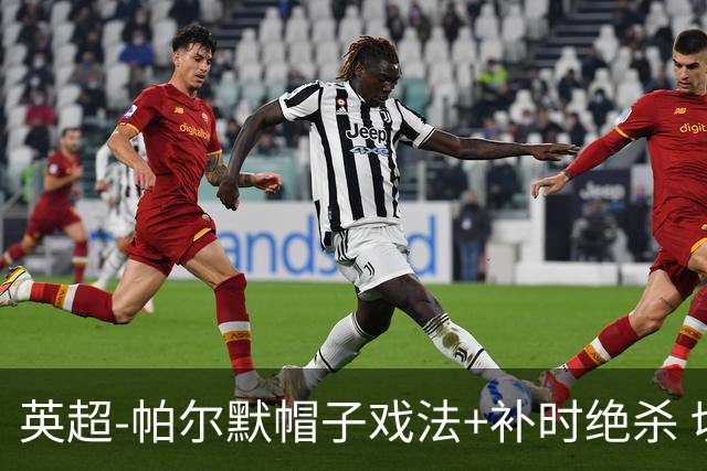 英超-帕尔默帽子戏法+补时绝杀 切尔西4-3曼联