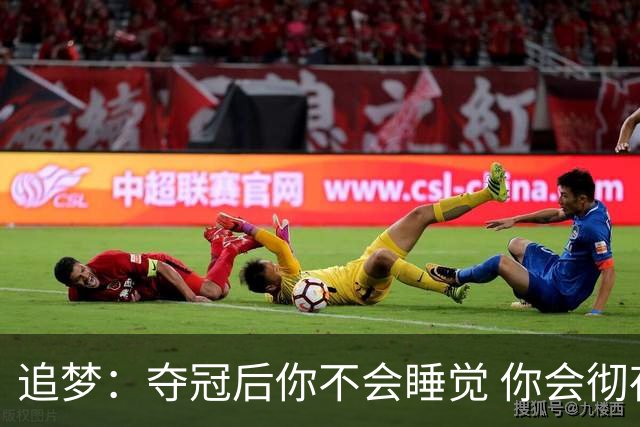 追梦：夺冠后你不会睡觉 你会彻夜狂欢然后在某个时间点累垮睡着